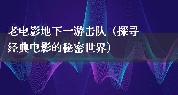 老电影地下一游击队（探寻经典电影的秘密世界）