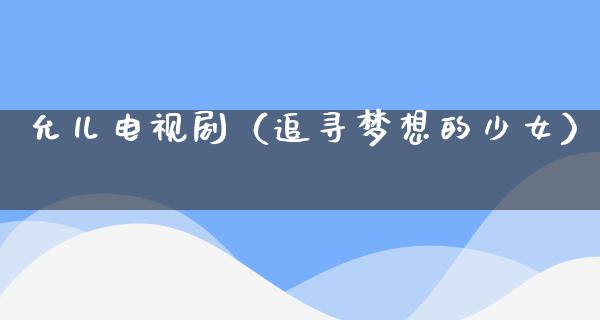 允儿电视剧（追寻梦想的少女）