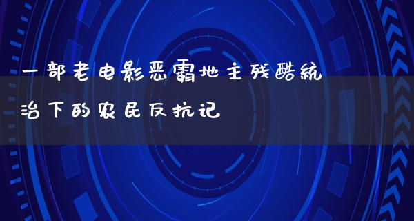 一部老电影恶霸地主残酷统治下的农民反抗记