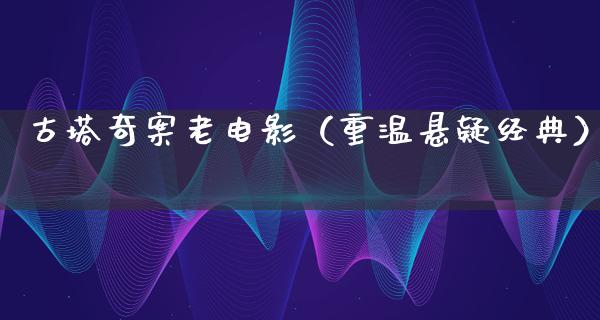 古塔奇案老电影（重温悬疑经典）