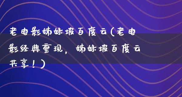 老电影姊妹坡百度云(老电影经典重现，姊妹坡百度云共享！)