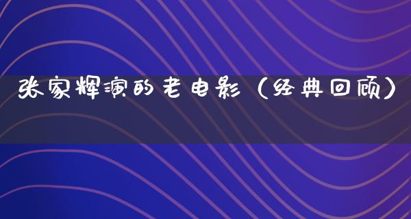 张家辉演的老电影（经典回顾）