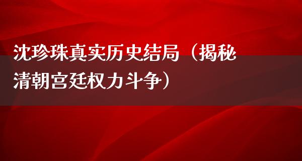 沈珍珠真实历史结局（揭秘清朝宫廷权力斗争）