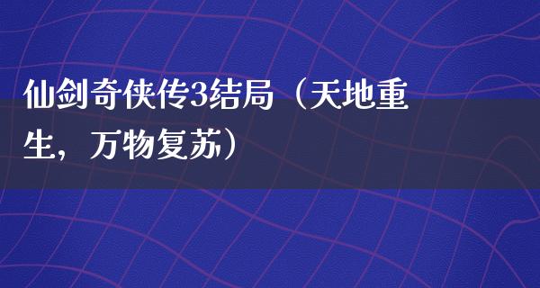 仙剑奇侠传3结局（天地重生，万物复苏）