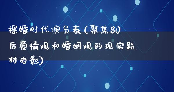 *婚时代演员表(聚焦80后爱情观和婚姻观的现实题材电影)