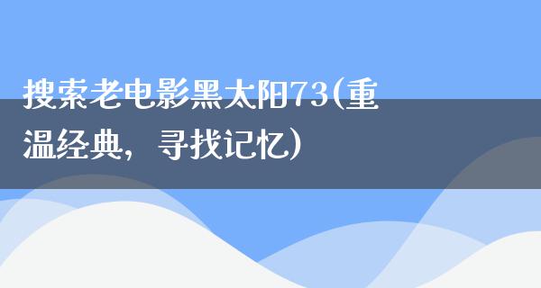 搜索老电影黑太阳73(重温经典，寻找记忆)