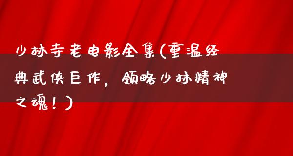 少林寺老电影全集(重温经典武侠巨作，领略少林精神之魂！)