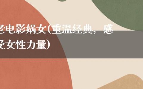 老电影娲女(重温经典，感受女性力量)