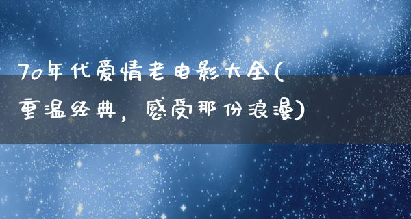 7o年代爱情老电影大全(重温经典，感受那份浪漫)