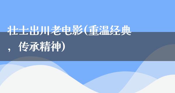 壮士出川老电影(重温经典，传承精神)