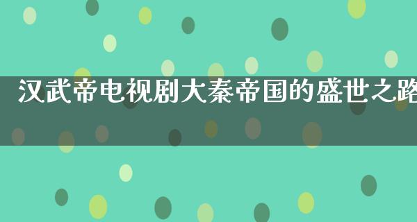 汉武帝电视剧大秦帝国的盛世之路