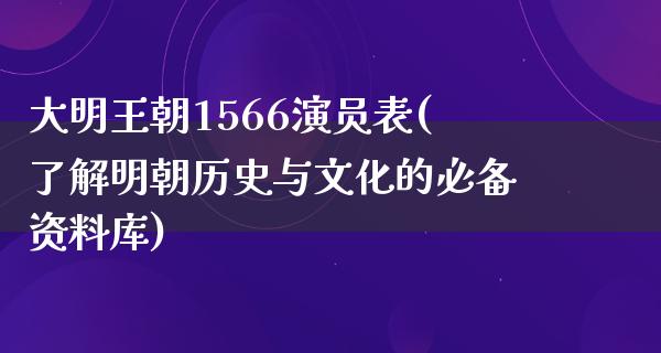 大明王朝1566演员表(了解明朝历史与文化的必备资料库)