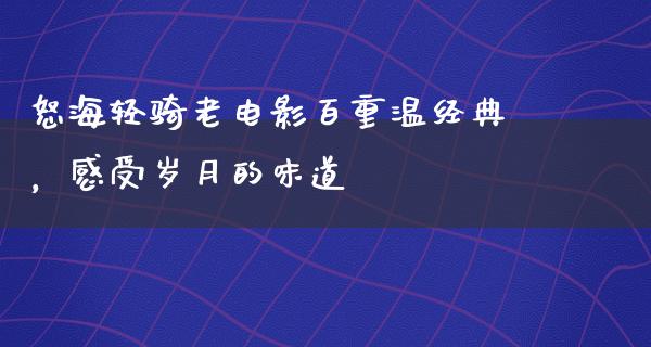 怒海轻骑老电影百重温经典，感受岁月的味道