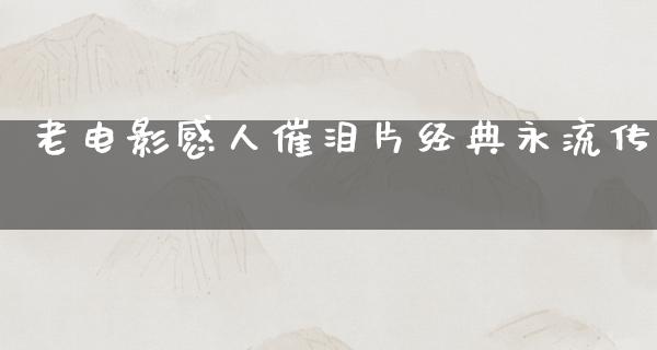 老电影感人催泪片经典永流传