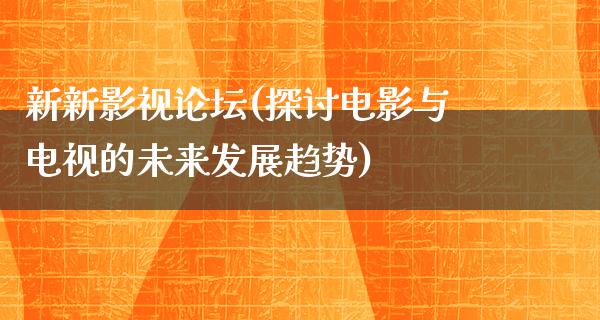 新新影视论坛(探讨电影与电视的未来发展趋势)