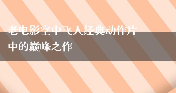 老电影空中飞人经典动作片中的巅峰之作