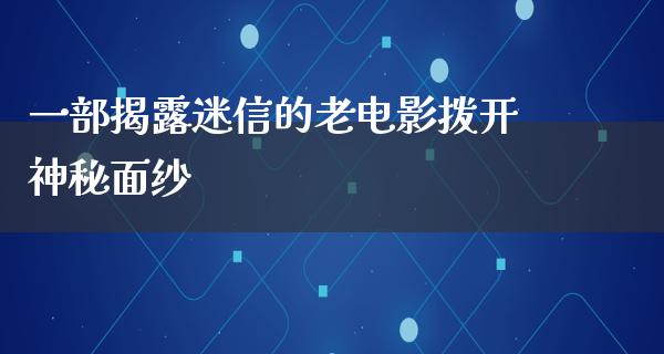 一部揭露迷信的老电影拨开神秘面纱