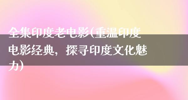 全集印度老电影(重温印度电影经典，探寻印度文化魅力)