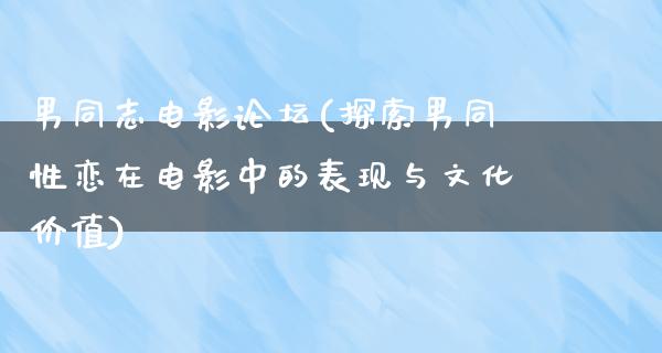 男同志电影论坛(探索男同性恋在电影中的表现与文化价值)