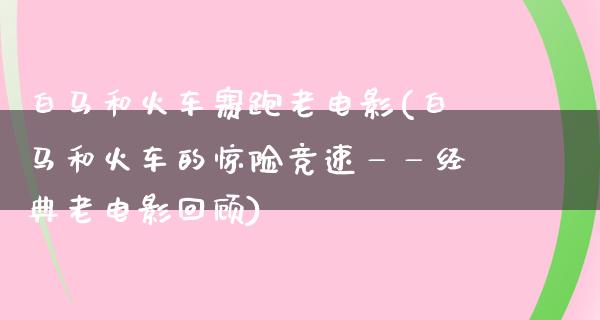 白马和火车赛跑老电影(白马和火车的惊险竞速——经典老电影回顾)