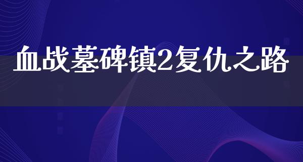 血战墓碑镇2复仇之路