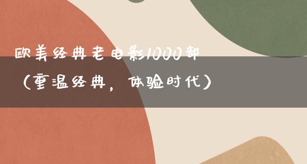 欧美经典老电影1000部（重温经典，体验时代）