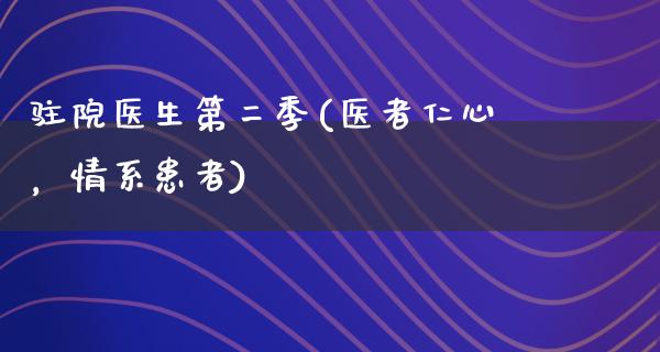 驻院医生第二季(医者仁心，情系患者)