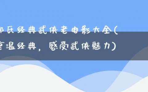 邵氏经典武侠老电影大全(重温经典，感受武侠魅力)