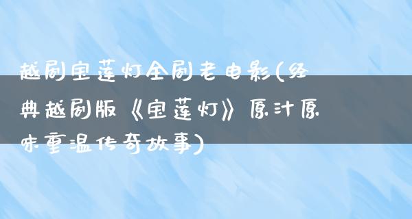 越剧宝莲灯全剧老电影(经典越剧版《宝莲灯》原汁原味重温传奇故事)