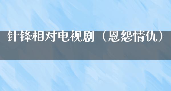 针锋相对电视剧（恩怨情仇）