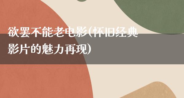 欲罢不能老电影(怀旧经典影片的魅力再现)