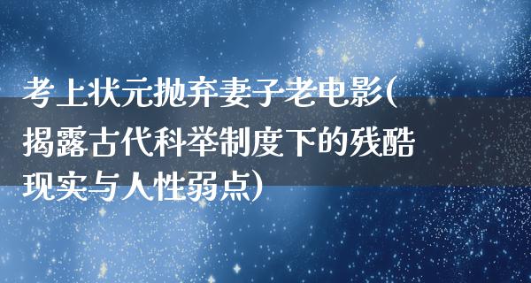 考上状元抛弃妻子老电影(揭露古代科举制度下的残酷现实与人性弱点)