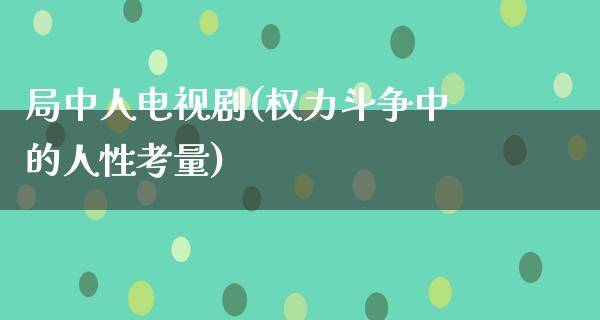 局中人电视剧(权力斗争中的人性考量)