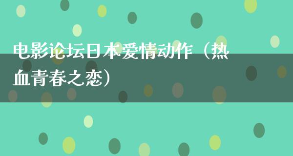 电影论坛日本爱情动作（热血青春之恋）