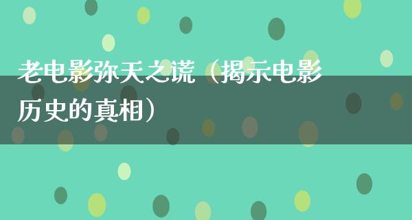 老电影弥天之谎（揭示电影历史的真相）