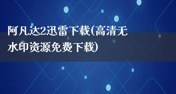 阿凡达2****(高清无水印资源免费下载)