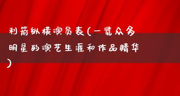 利箭纵横演员表(一览众多明星的演艺生涯和作品精华)