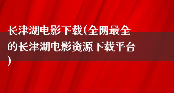 长津湖****(全网最全的长津湖电影资源下载平台)