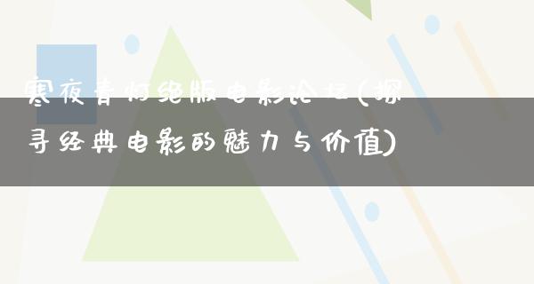 寒夜青灯绝版电影论坛(探寻经典电影的魅力与价值)