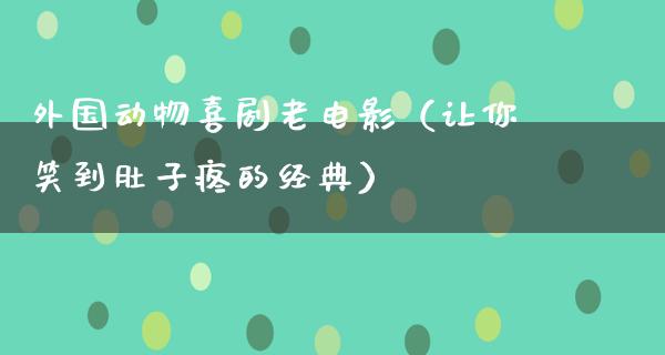 外国动物喜剧老电影（让你笑到肚子疼的经典）