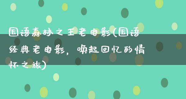 国语森林之王老电影(国语经典老电影，唤起回忆的情怀之旅)