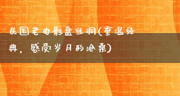 民国老电影盘丝洞(重温经典，感受岁月的沧桑)