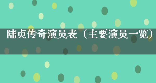 陆贞传奇演员表（主要演员一览）