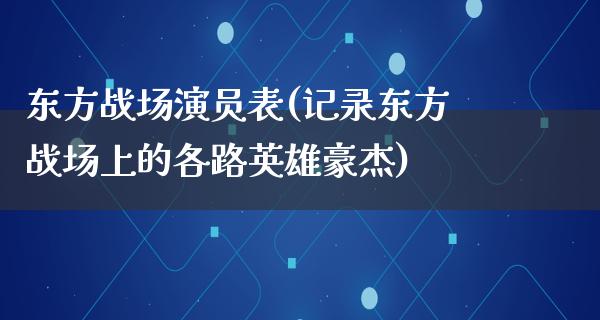 东方战场演员表(记录东方战场上的各路英雄豪杰)