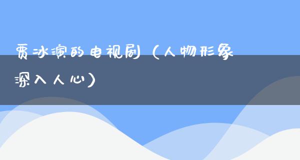 贾冰演的电视剧（人物形象深入人心）