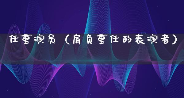 任重演员（肩负重任的表演者）