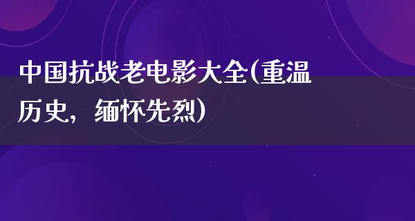 中国抗战老电影大全(重温历史，缅怀先烈)