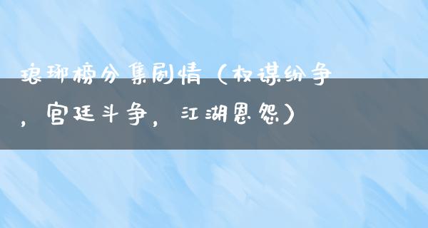 琅琊榜分集剧情（权谋纷争，宫廷斗争，**恩怨）