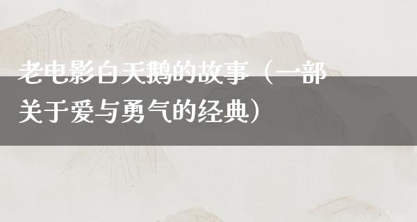 老电影白天鹅的故事（一部关于爱与勇气的经典）