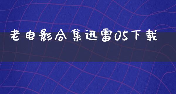 老电影合集迅雷05下载